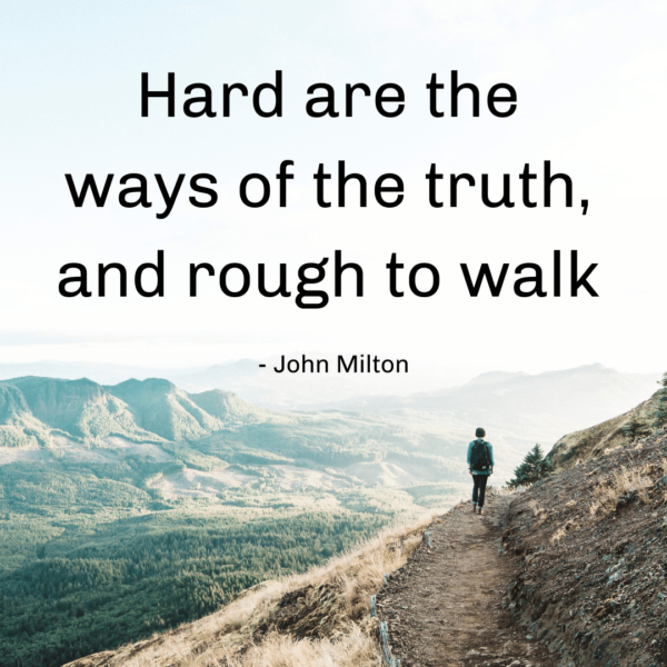 Hard are the ways of the truth, and rough to walk