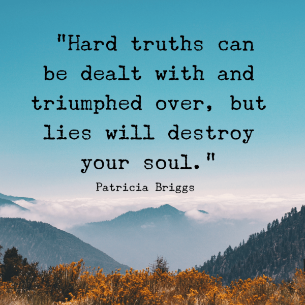โHard truths can be dealt with and triumphed over, but lies will destroy your soul.