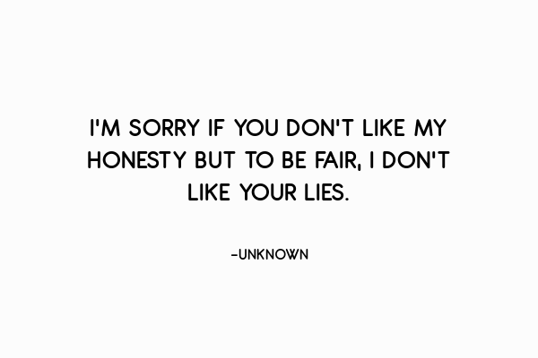 Iโm sorry if you donโt like my honesty but to be fair, I donโt like your lies.
