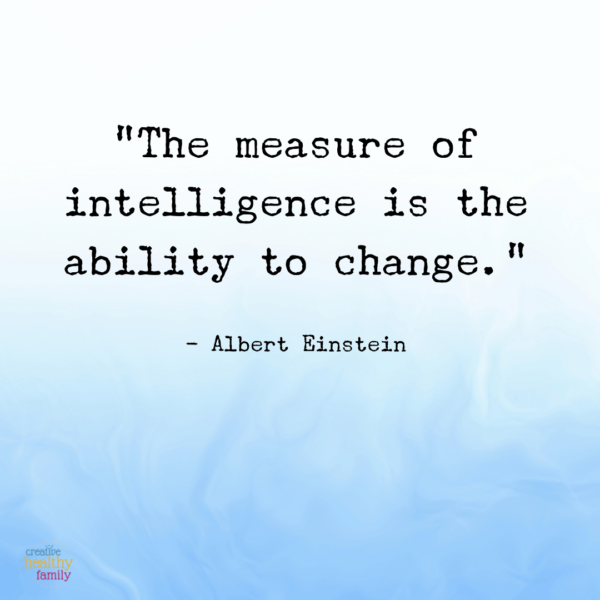 "The measure of intelligence is the ability to change." - Albert Einstein
